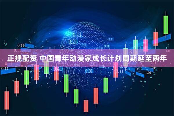 正规配资 中国青年动漫家成长计划周期延至两年