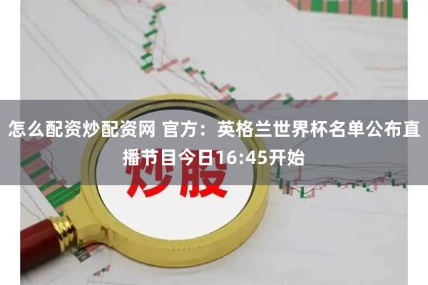 怎么配资炒配资网 官方：英格兰世界杯名单公布直播节目今日16:45开始