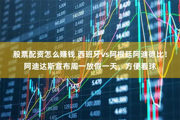 股票配资怎么赚钱 西班牙vs阿根廷阿迪德比！阿迪达斯宣布周一放假一天，方便看球