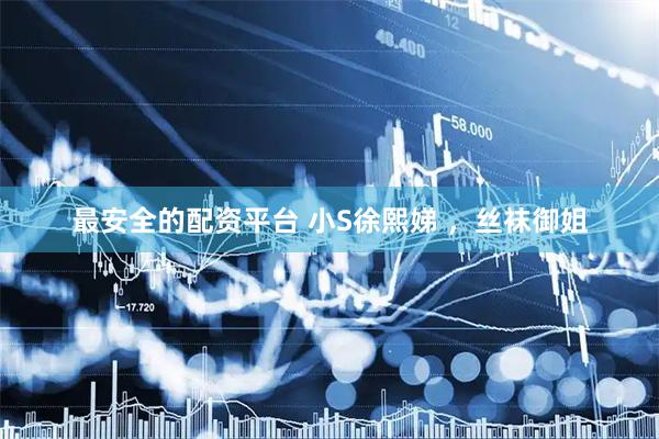 最安全的配资平台 小S徐熙娣 ，丝袜御姐